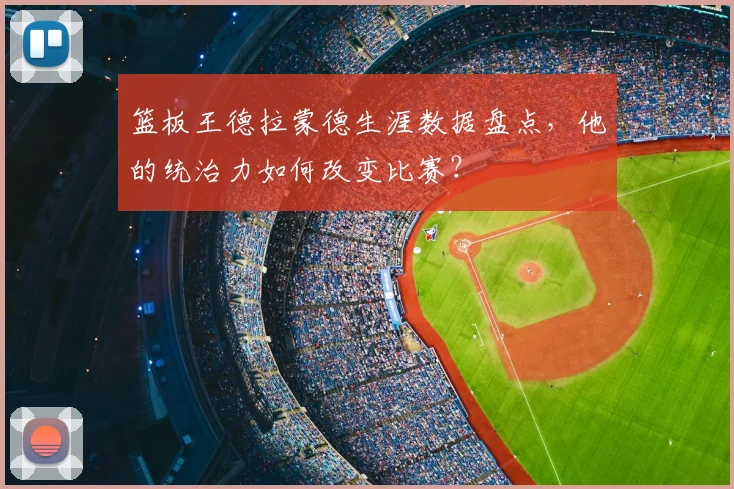 篮板王德拉蒙德生涯数据盘点，他的统治力如何改变比赛？