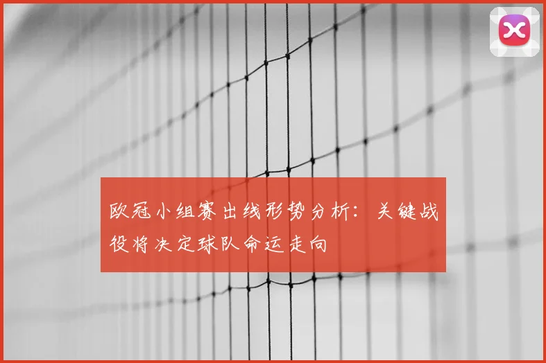 欧冠小组赛出线形势分析：关键战役将决定球队命运走向