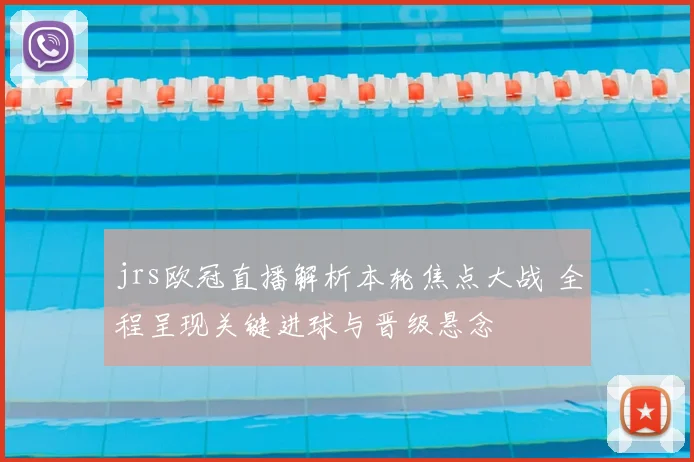 jrs欧冠直播解析本轮焦点大战 全程呈现关键进球与晋级悬念