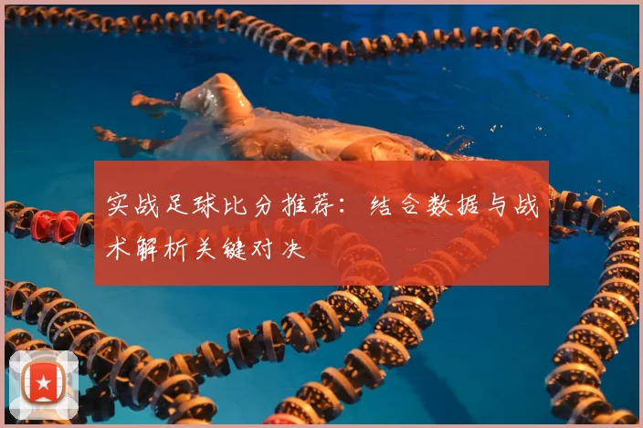 实战足球比分推荐：结合数据与战术解析关键对决