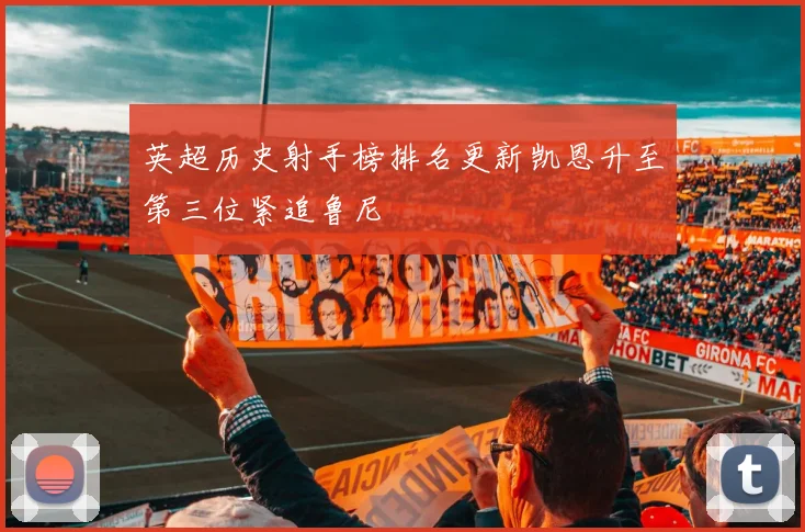 英超历史射手榜排名更新凯恩升至第三位紧追鲁尼