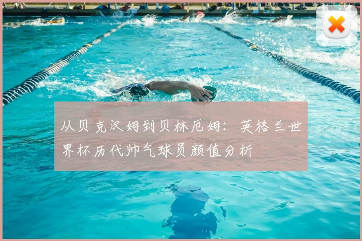 从贝克汉姆到贝林厄姆：英格兰世界杯历代帅气球员颜值分析